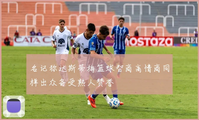 名记称达斯蒂梅篮球智商高情商同样出众备受熟人赞誉