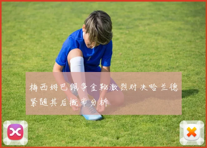 梅西姆巴佩争金靴激烈对决哈兰德紧随其后概率分析