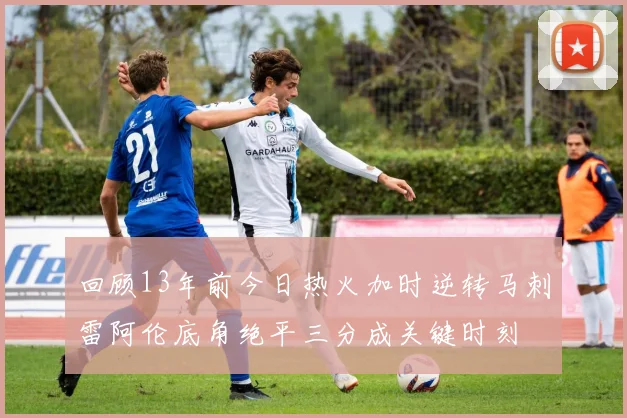 回顾13年前今日热火加时逆转马刺雷阿伦底角绝平三分成关键时刻