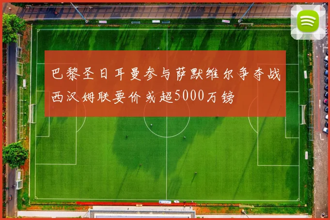巴黎圣日耳曼参与萨默维尔争夺战西汉姆联要价或超5000万镑