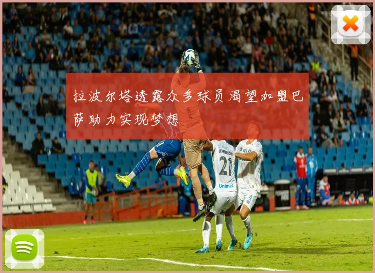 拉波尔塔透露众多球员渴望加盟巴萨助力实现梦想