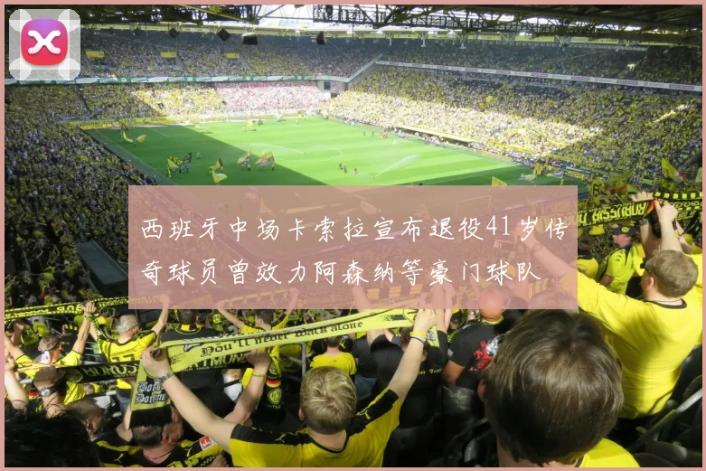 西班牙中场卡索拉宣布退役41岁传奇球员曾效力阿森纳等豪门球队